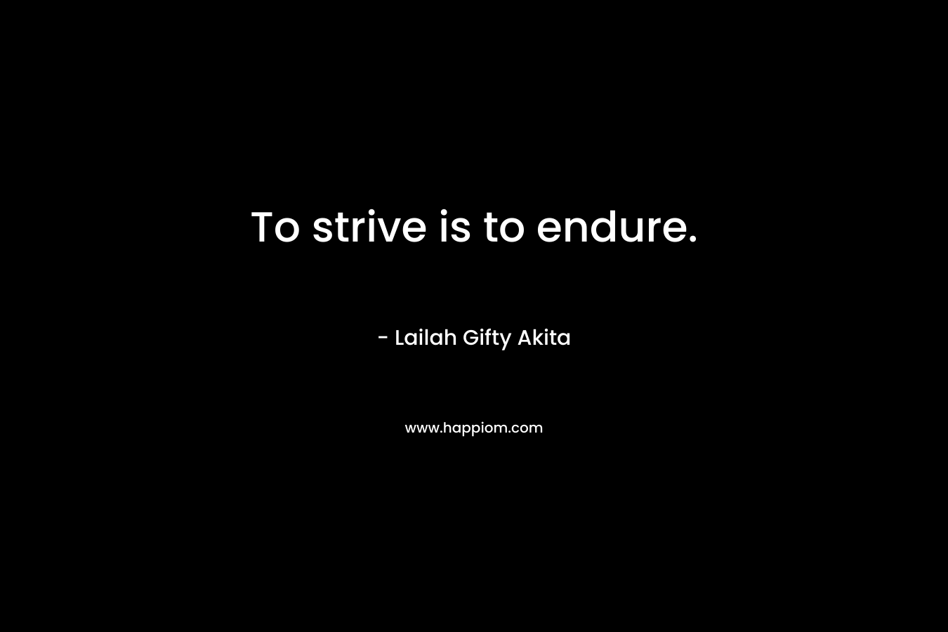To strive is to endure.
