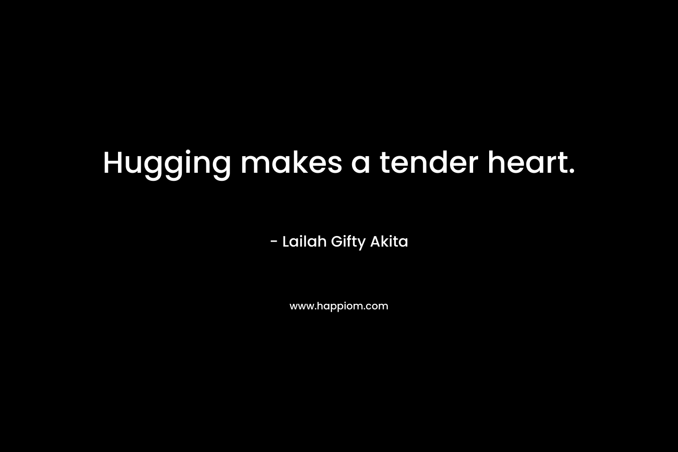 Hugging makes a tender heart.