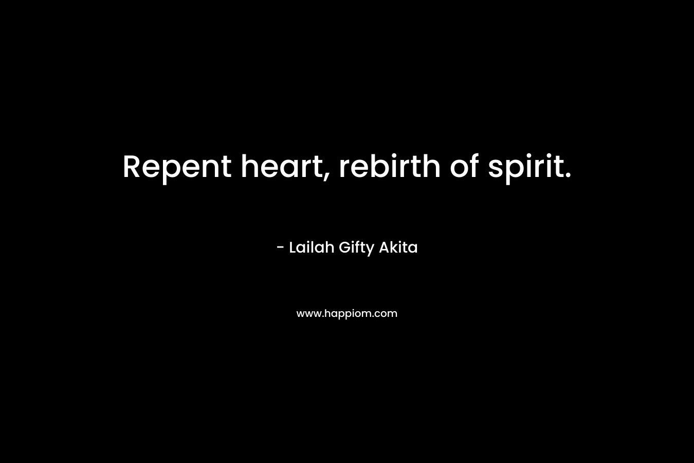 Repent heart, rebirth of spirit. – Lailah Gifty Akita