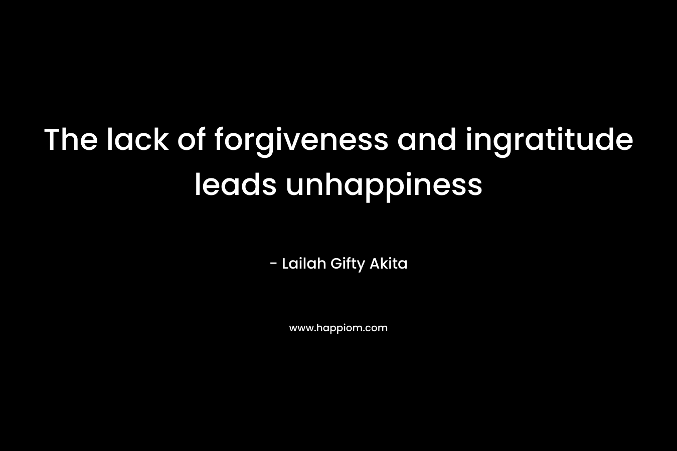 The lack of forgiveness and ingratitude leads unhappiness