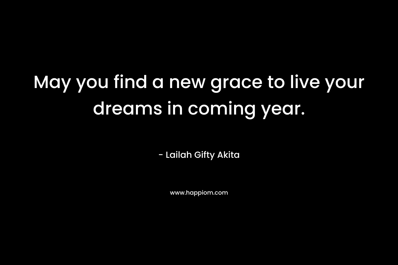 May you find a new grace to live your dreams in coming year.