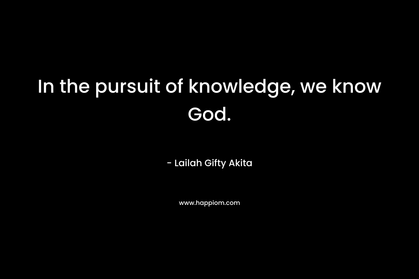 In the pursuit of knowledge, we know God.