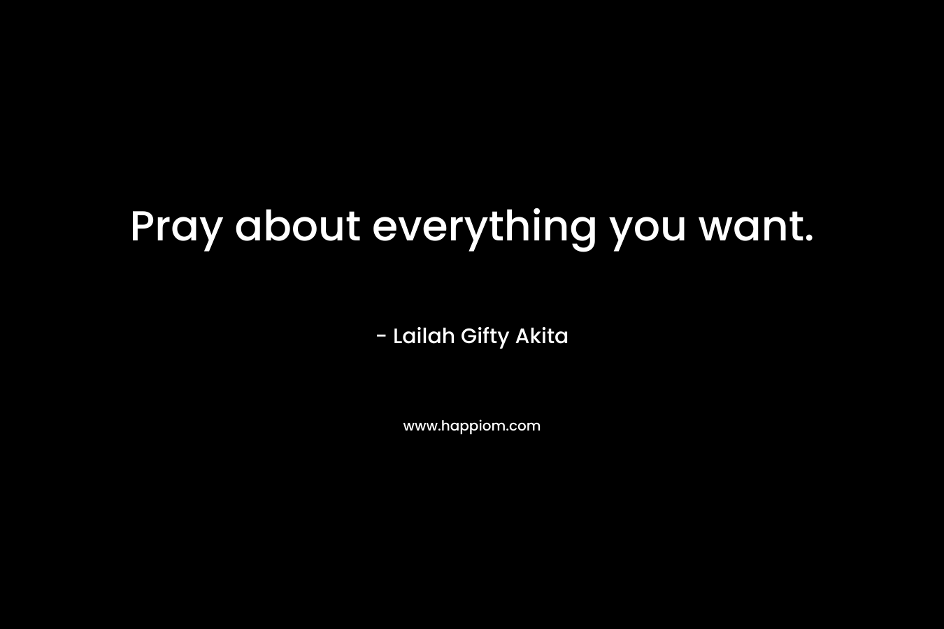 Pray about everything you want.