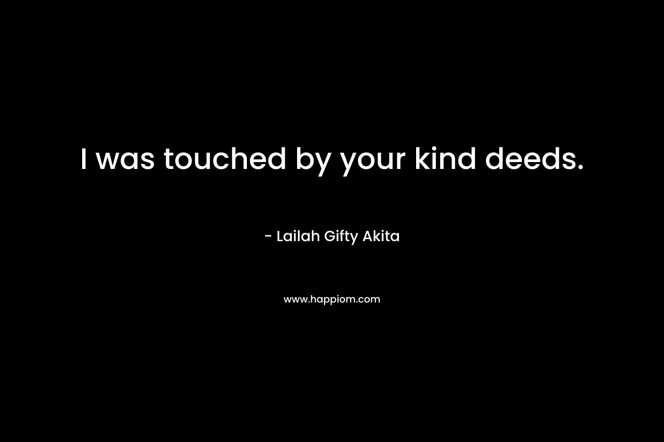 I was touched by your kind deeds.