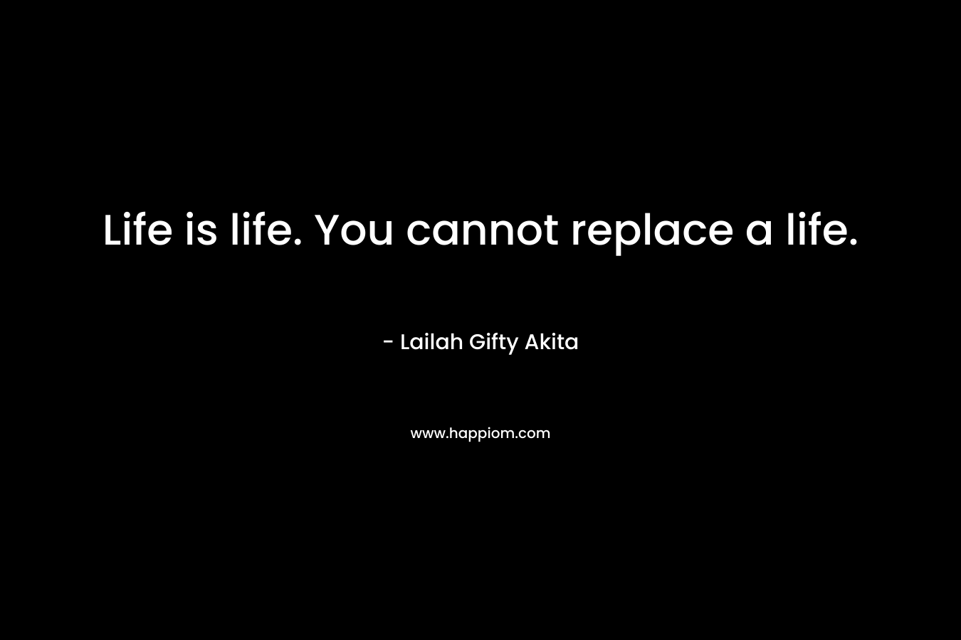 Life is life. You cannot replace a life.
