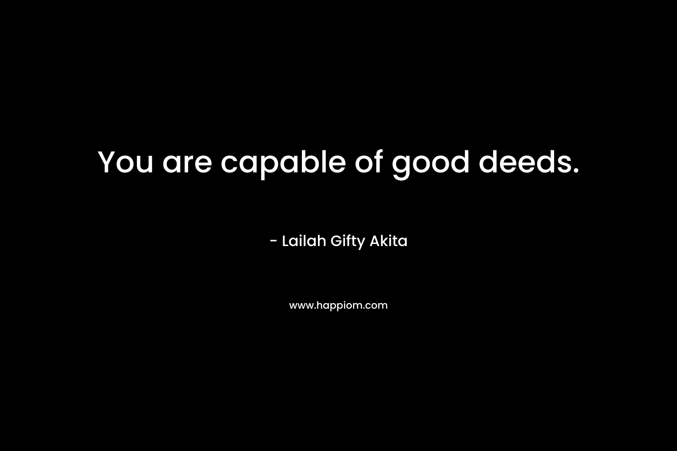 You are capable of good deeds.