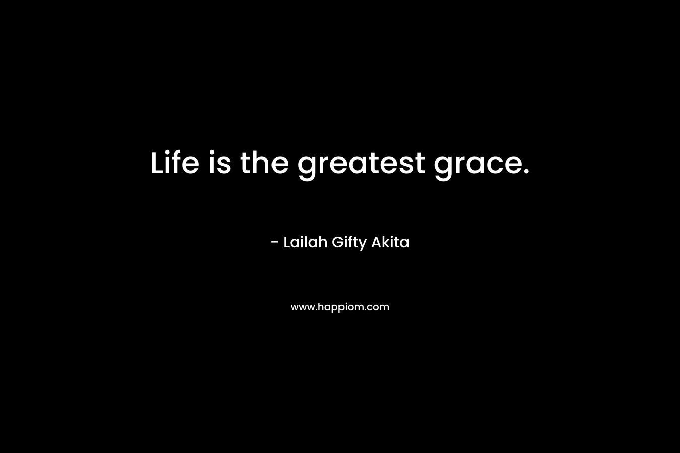 Life is the greatest grace.