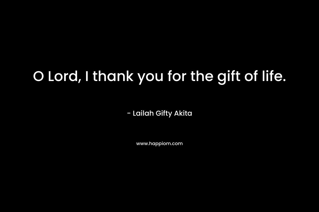 O Lord, I thank you for the gift of life.