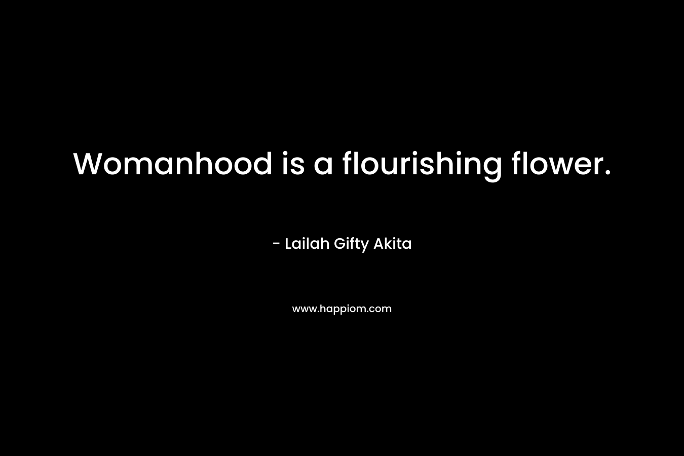 Womanhood is a flourishing flower. – Lailah Gifty Akita