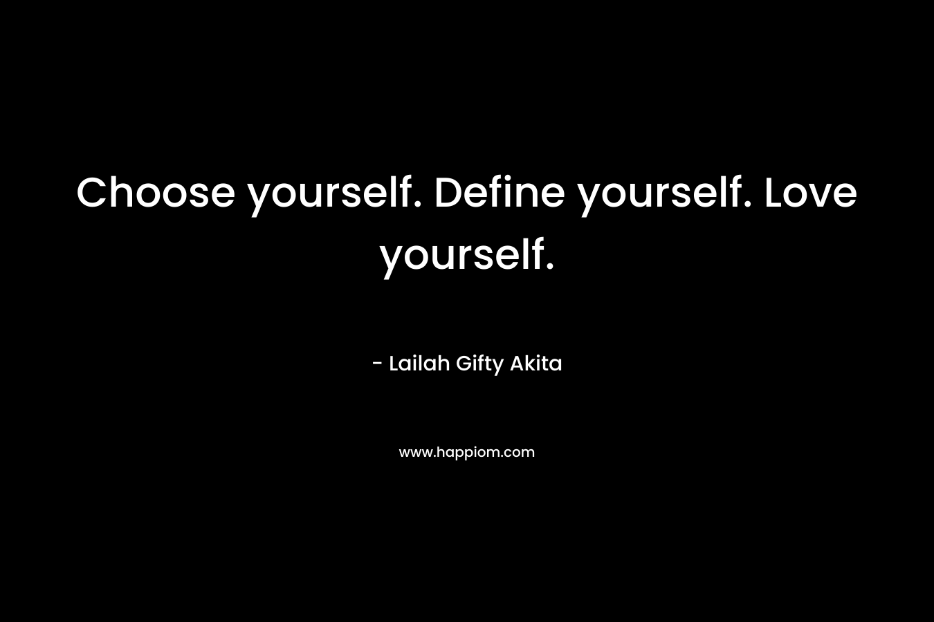 Choose yourself. Define yourself. Love yourself.