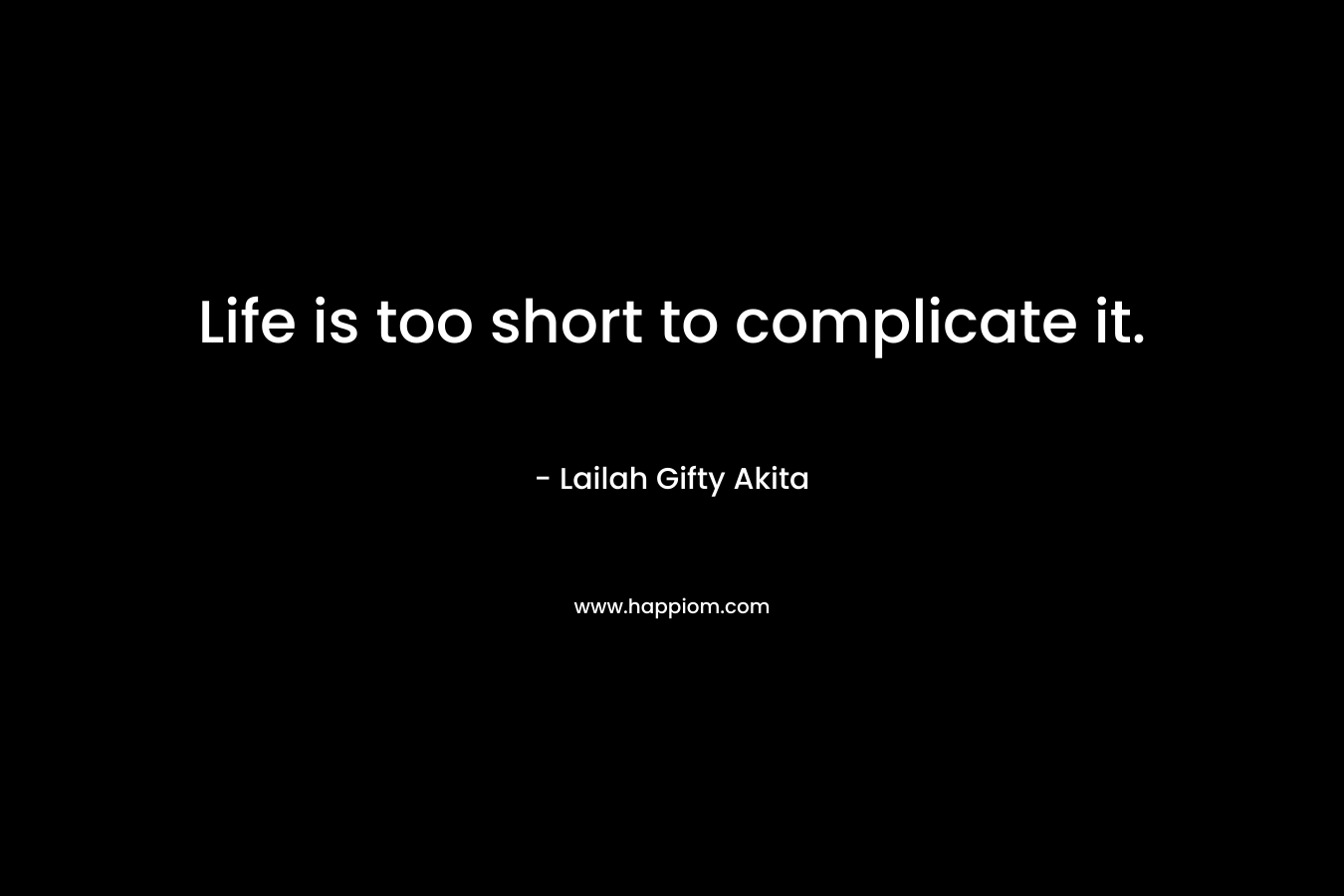 Life is too short to complicate it. – Lailah Gifty Akita