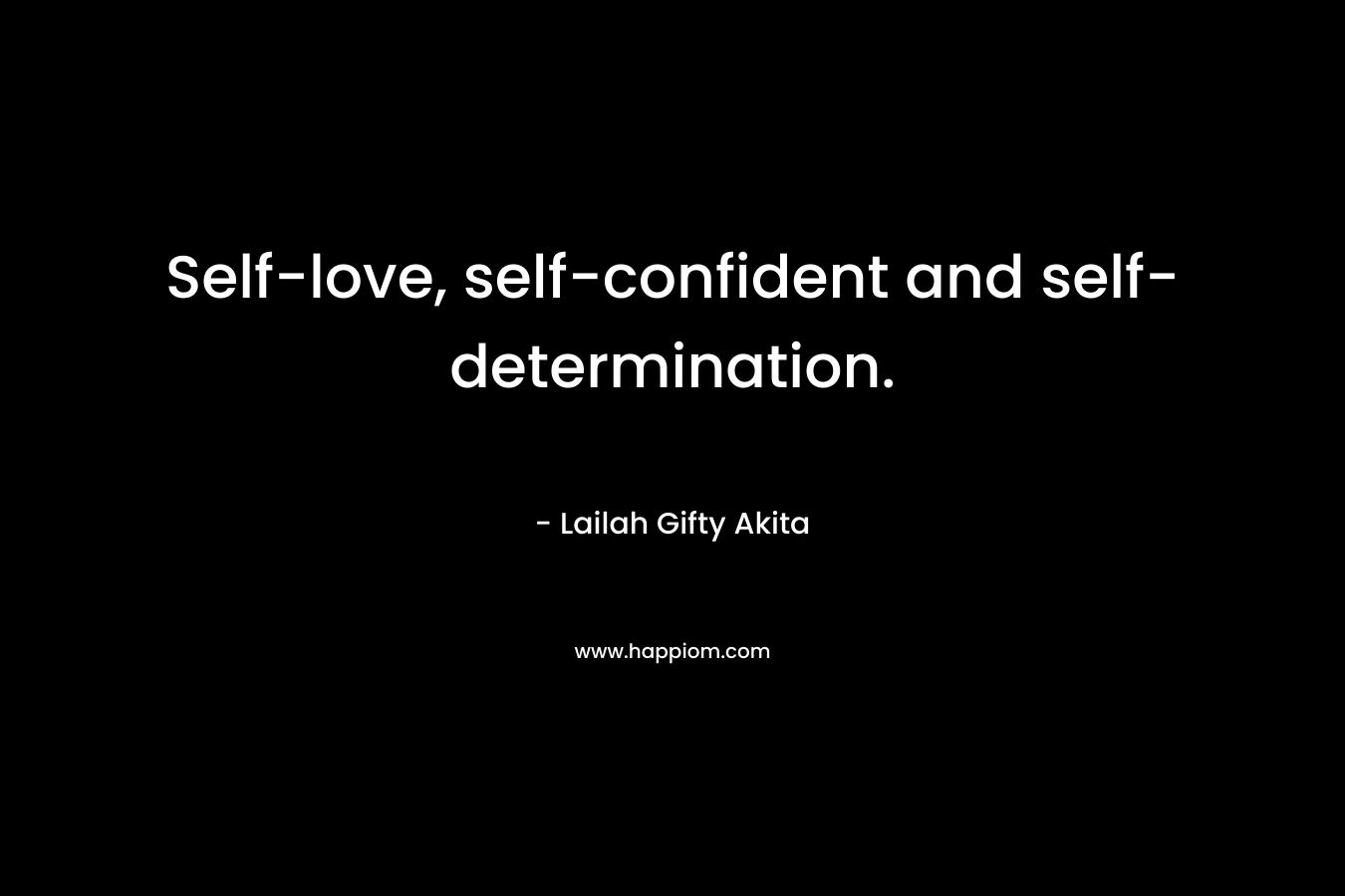 Self-love, self-confident and self-determination. – Lailah Gifty Akita