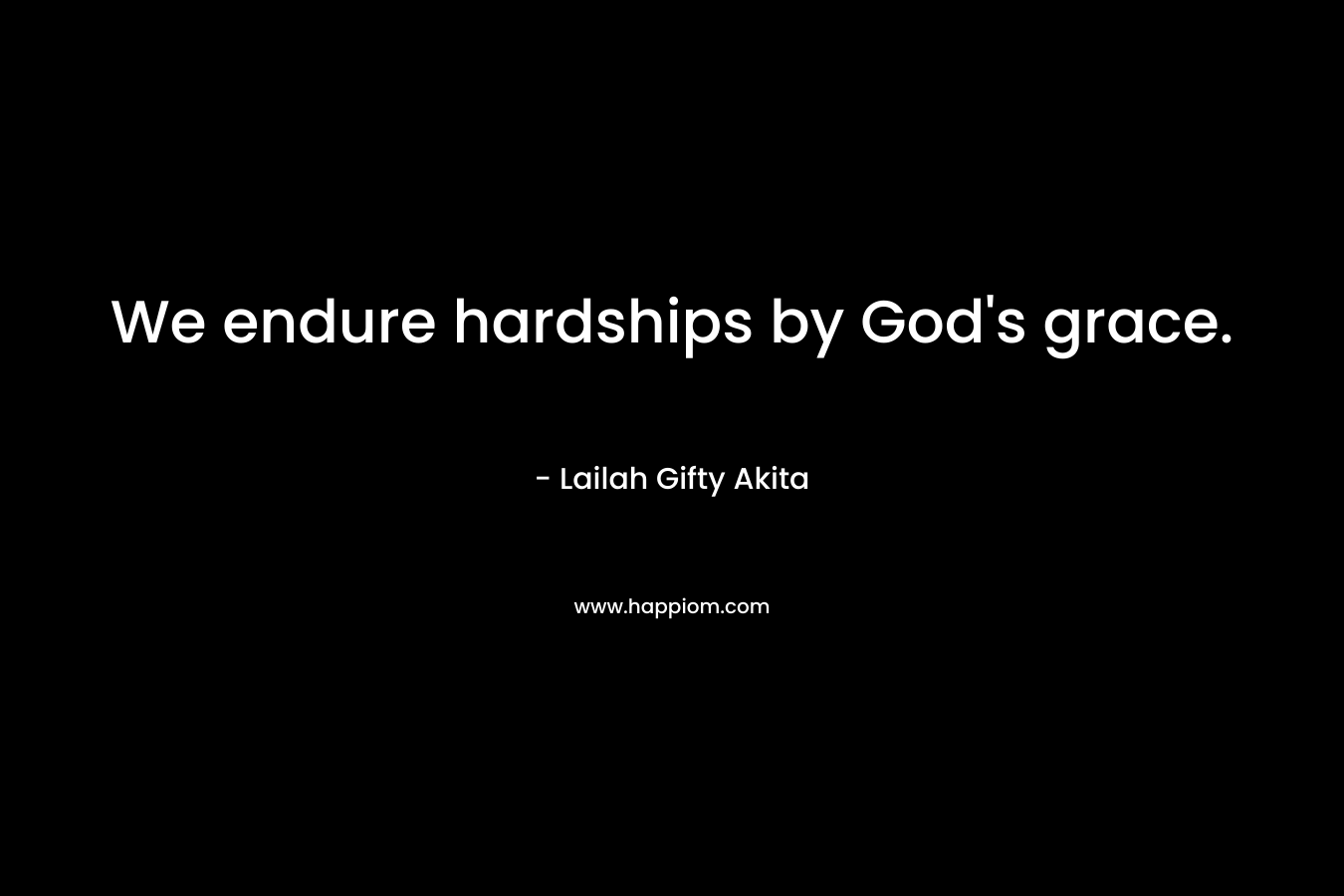 We endure hardships by God’s grace. – Lailah Gifty Akita