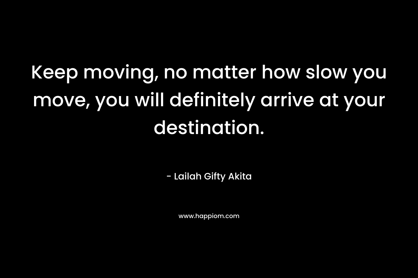 Keep moving, no matter how slow you move, you will definitely arrive at your destination.