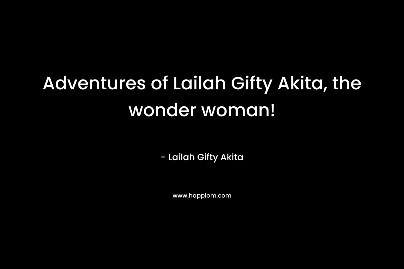 Adventures of Lailah Gifty Akita, the wonder woman!