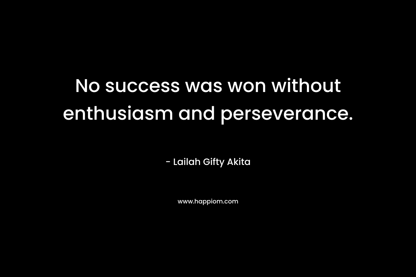 No success was won without enthusiasm and perseverance.