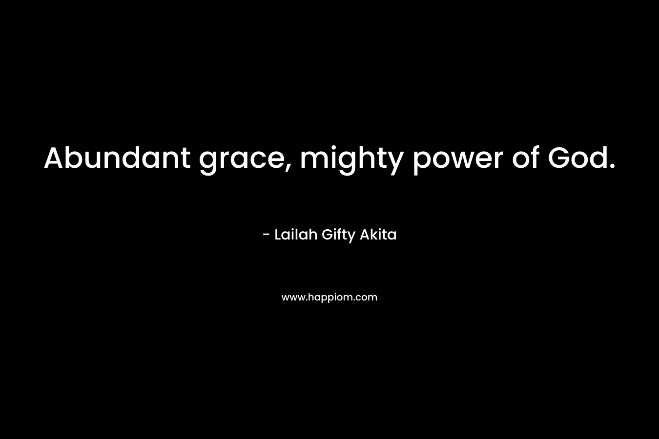 Abundant grace, mighty power of God. – Lailah Gifty Akita