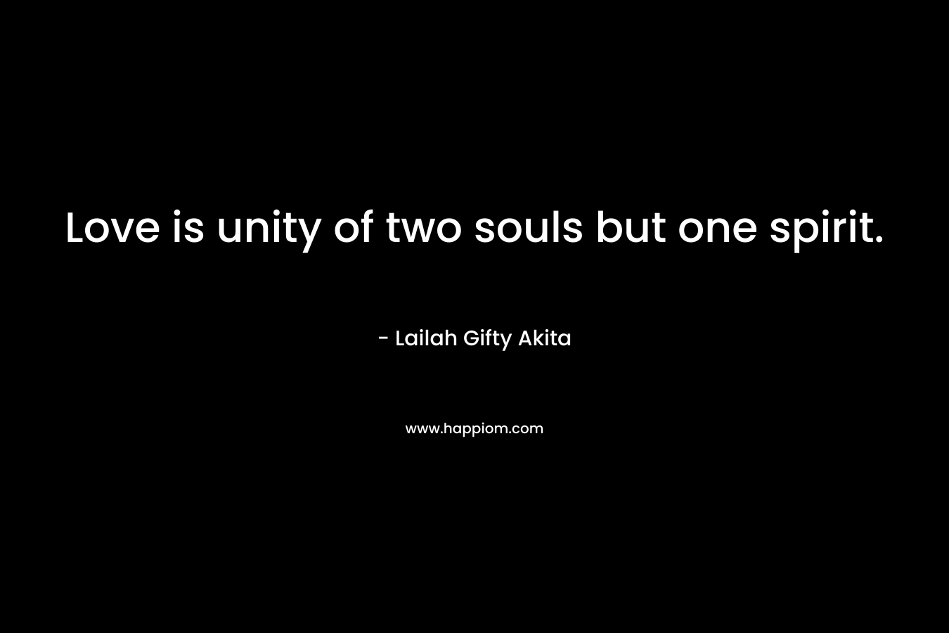 Love is unity of two souls but one spirit.