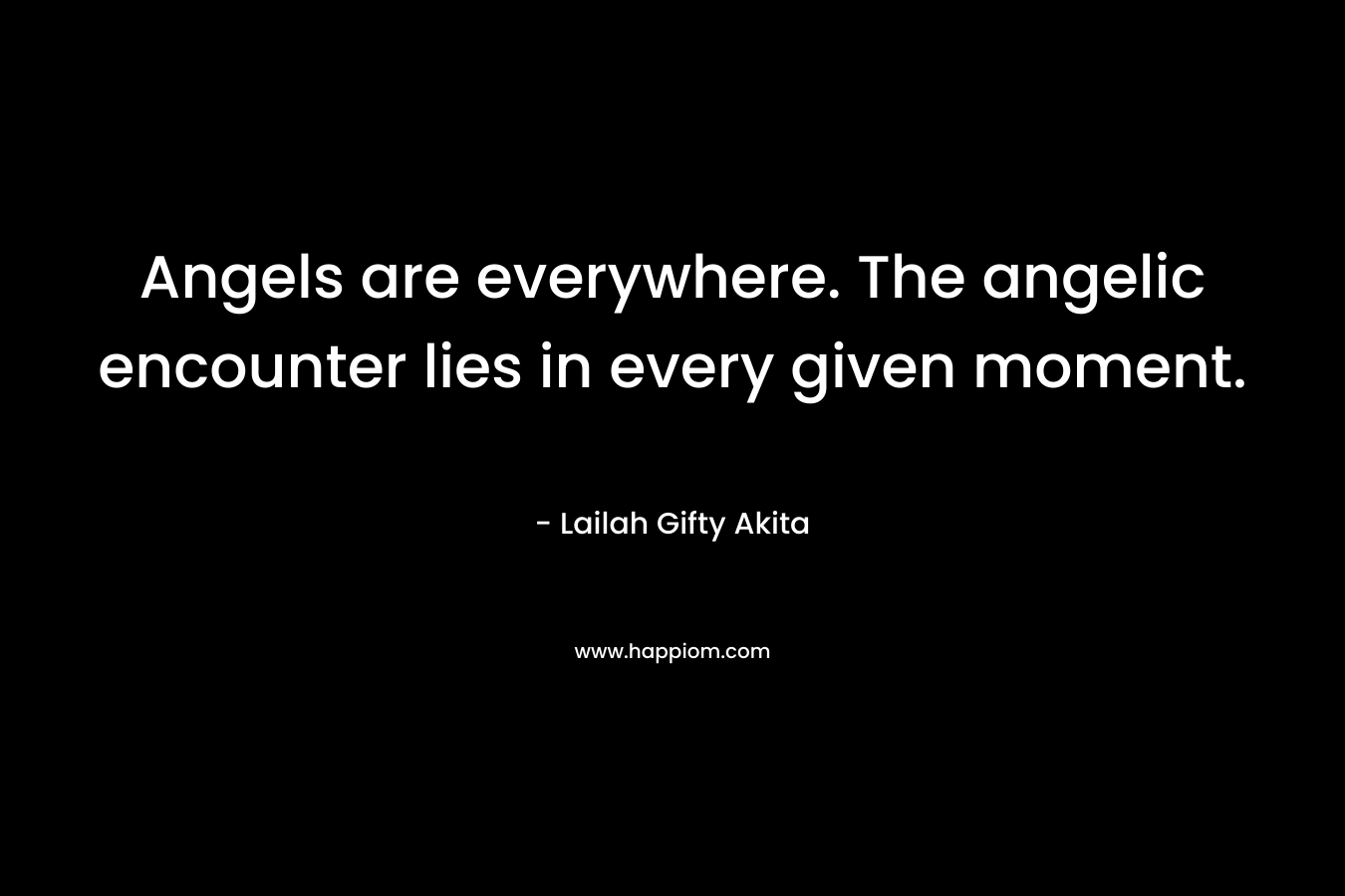 Angels are everywhere. The angelic encounter lies in every given moment.