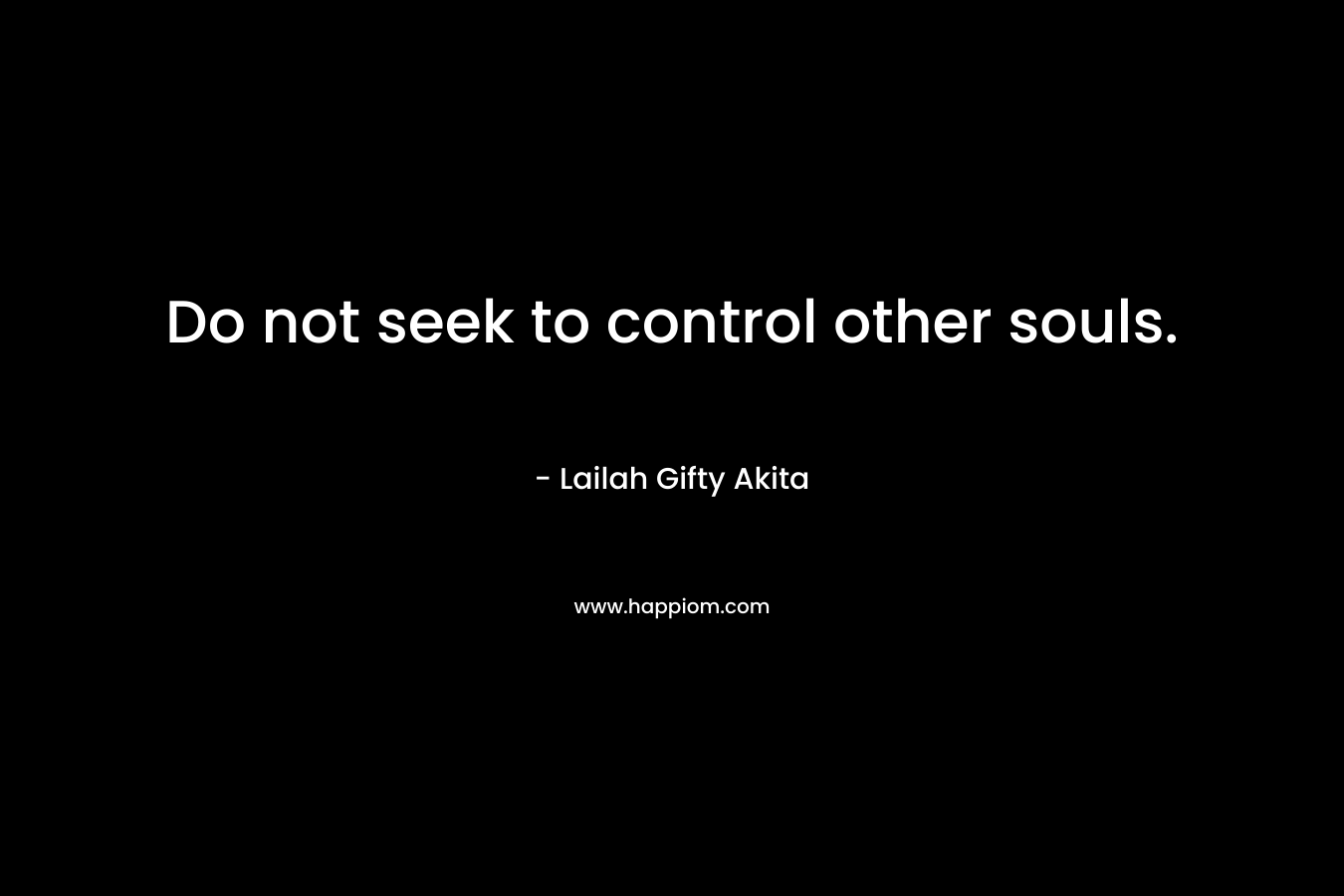 Do not seek to control other souls.