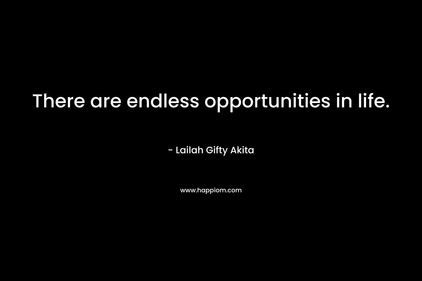There are endless opportunities in life.