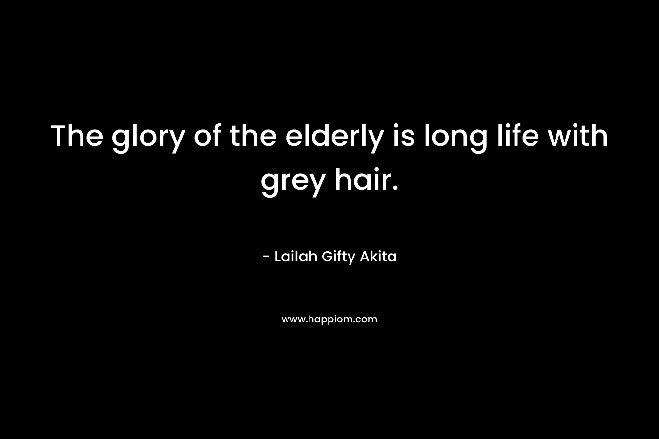 The glory of the elderly is long life with grey hair.