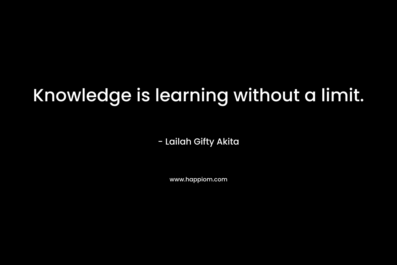 Knowledge is learning without a limit.