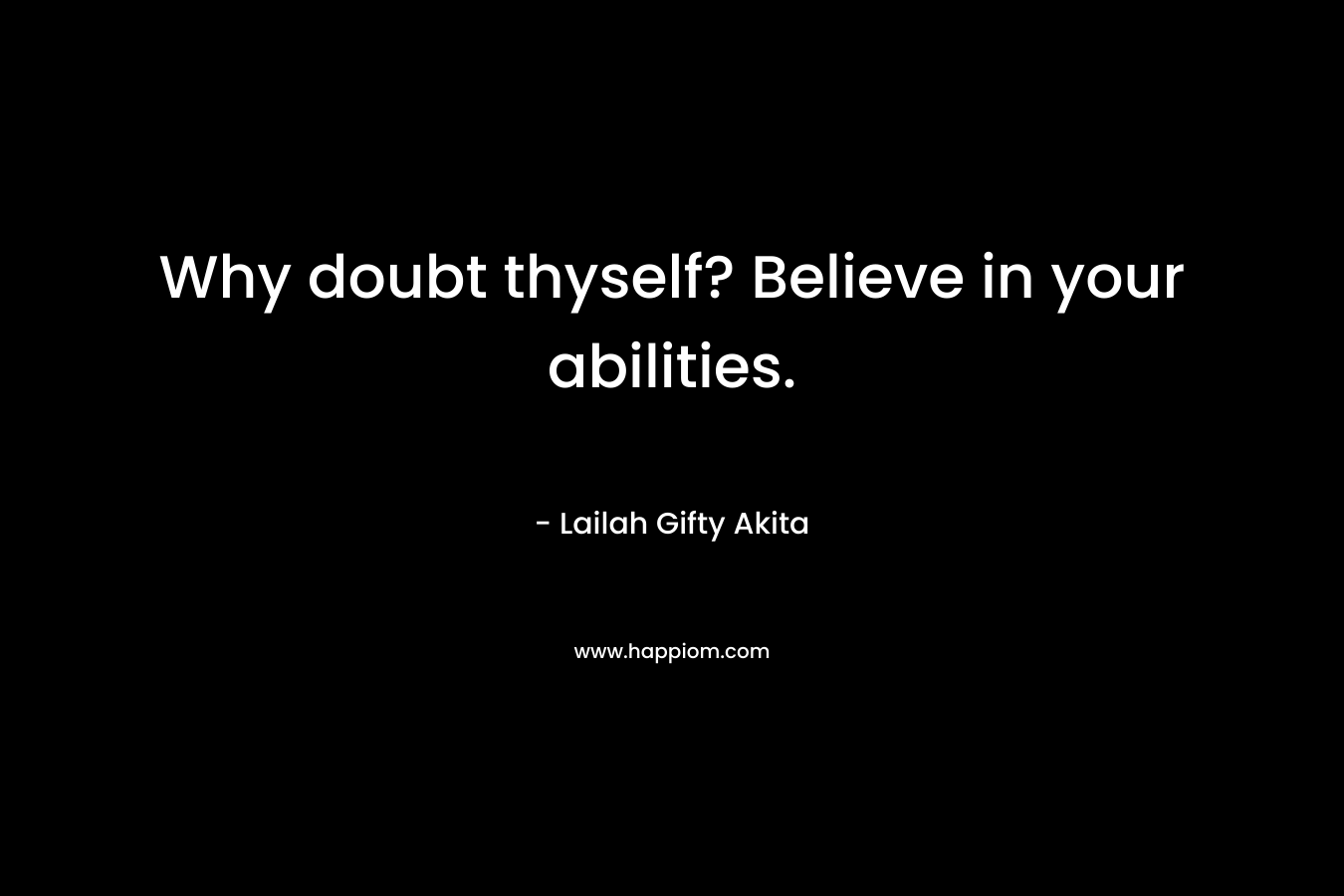 Why doubt thyself? Believe in your abilities.