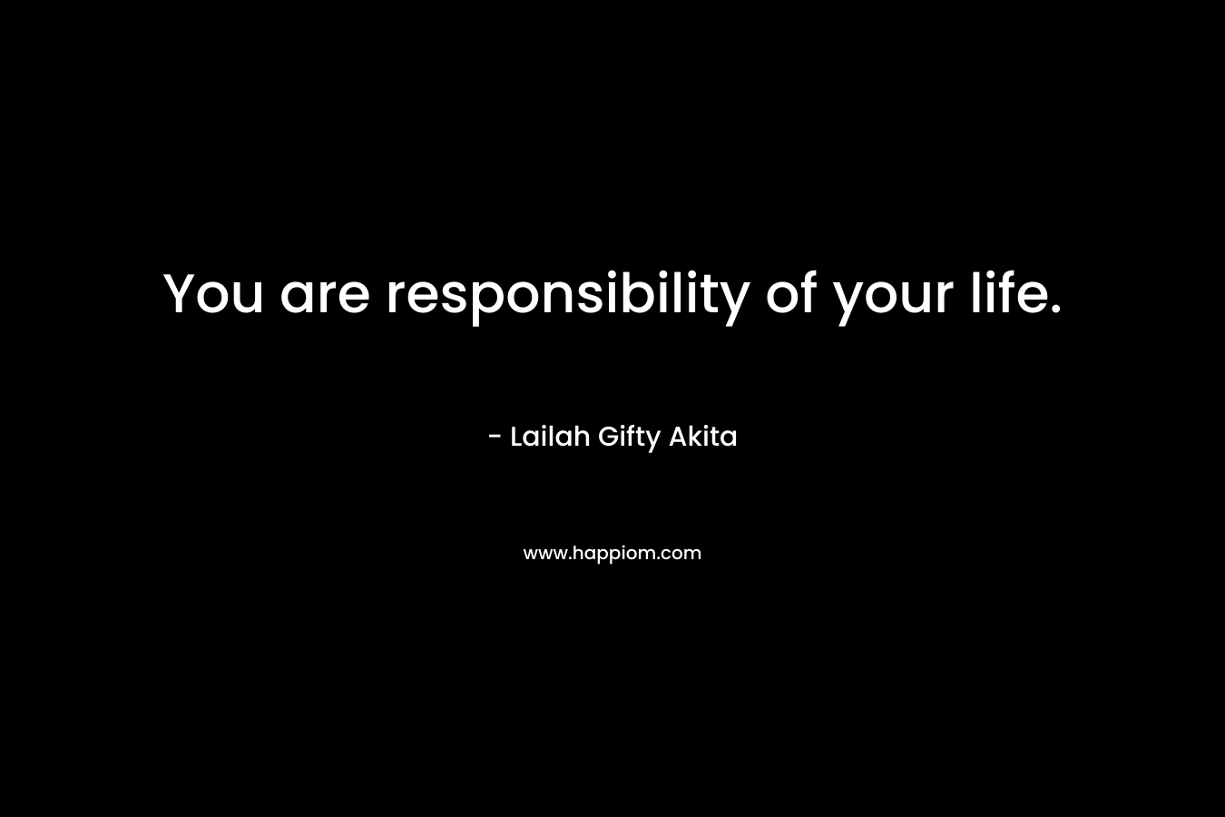 You are responsibility of your life.