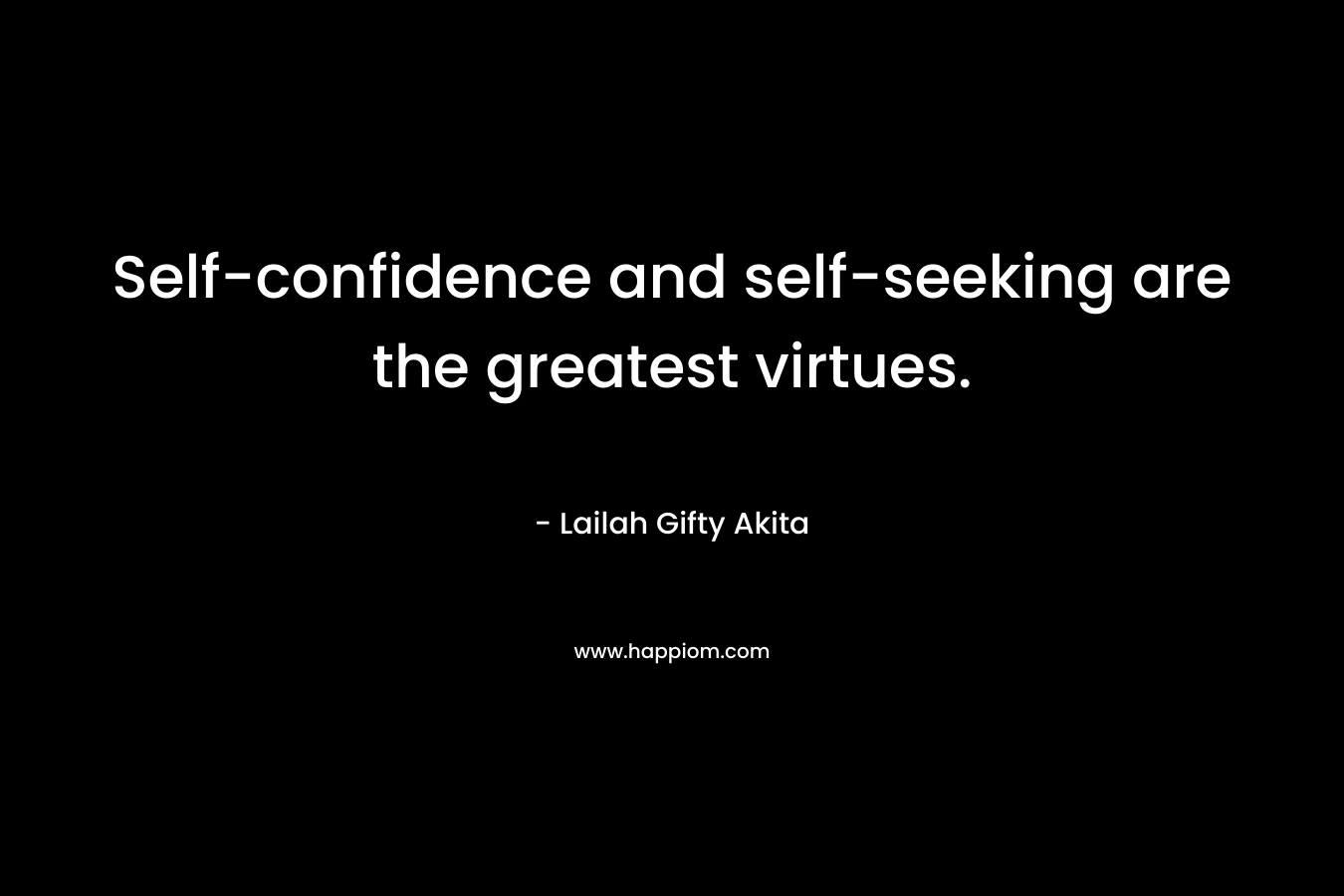 Self-confidence and self-seeking are the greatest virtues.