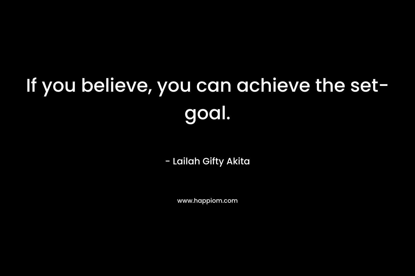 If you believe, you can achieve the set-goal.