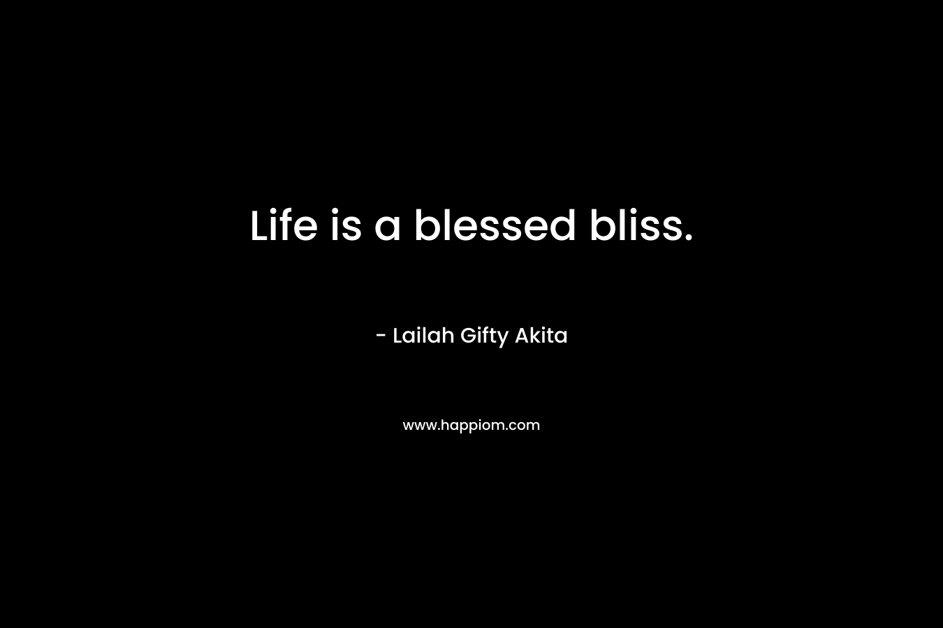 Life is a blessed bliss.