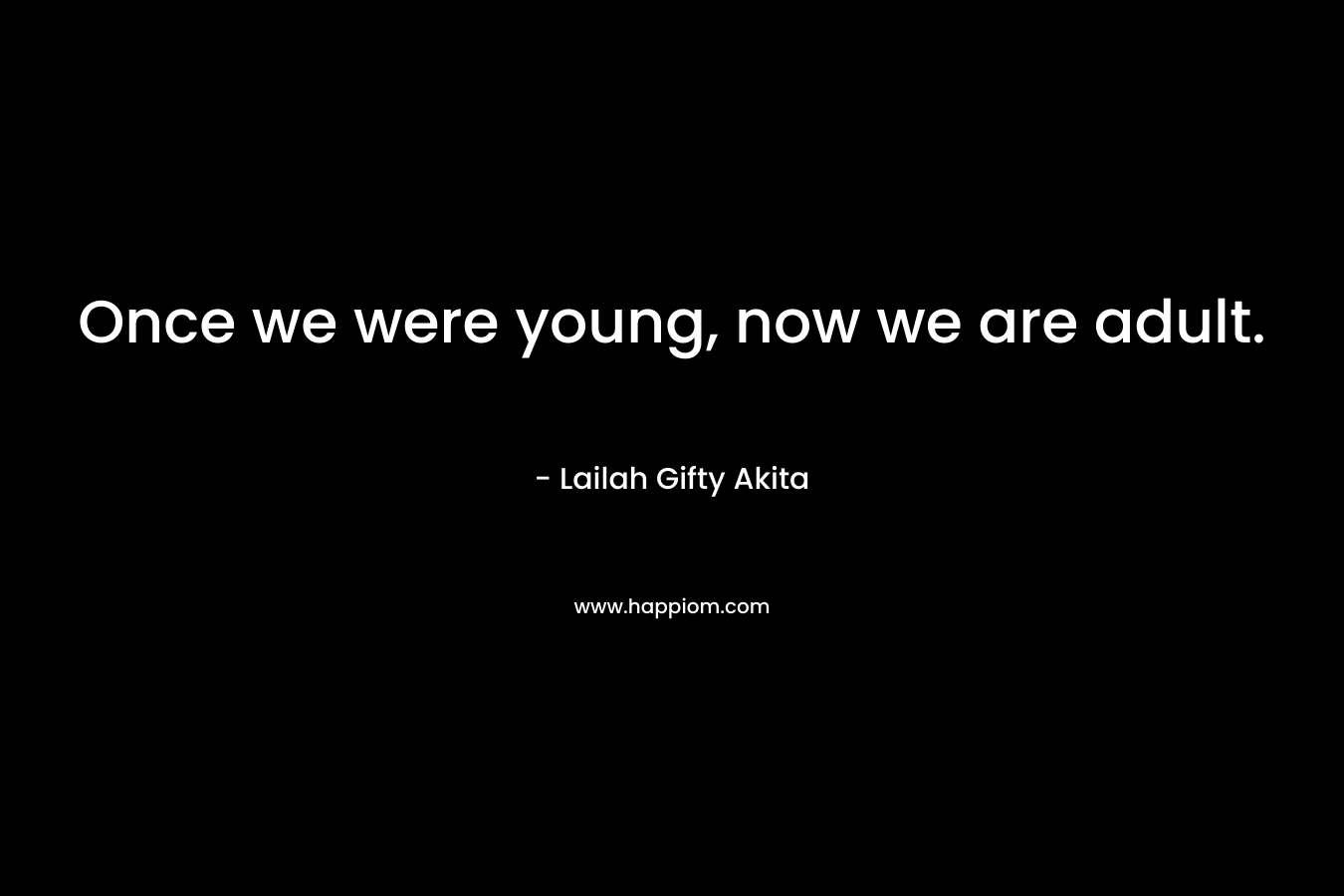 Once we were young, now we are adult.