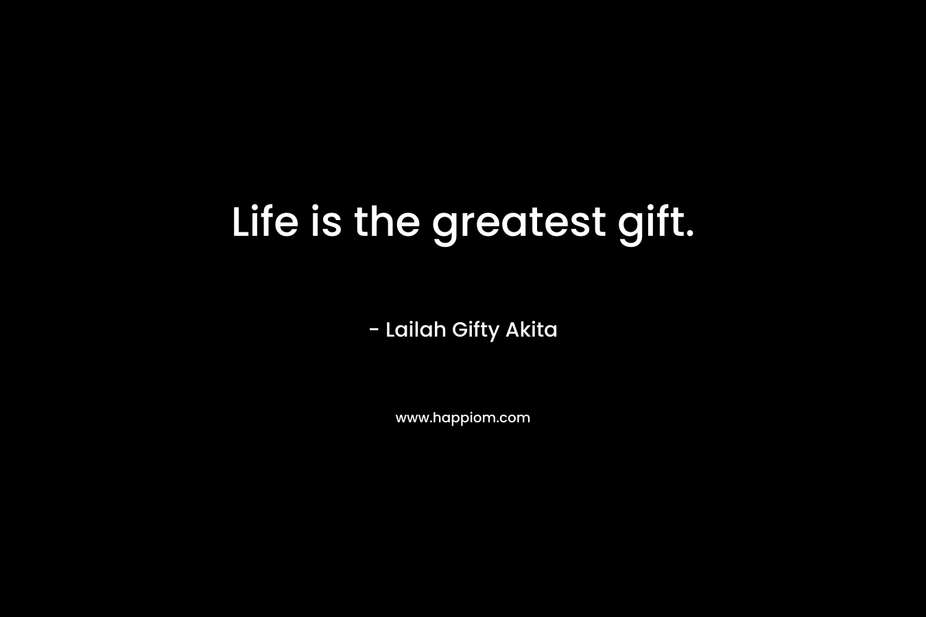 Life is the greatest gift.