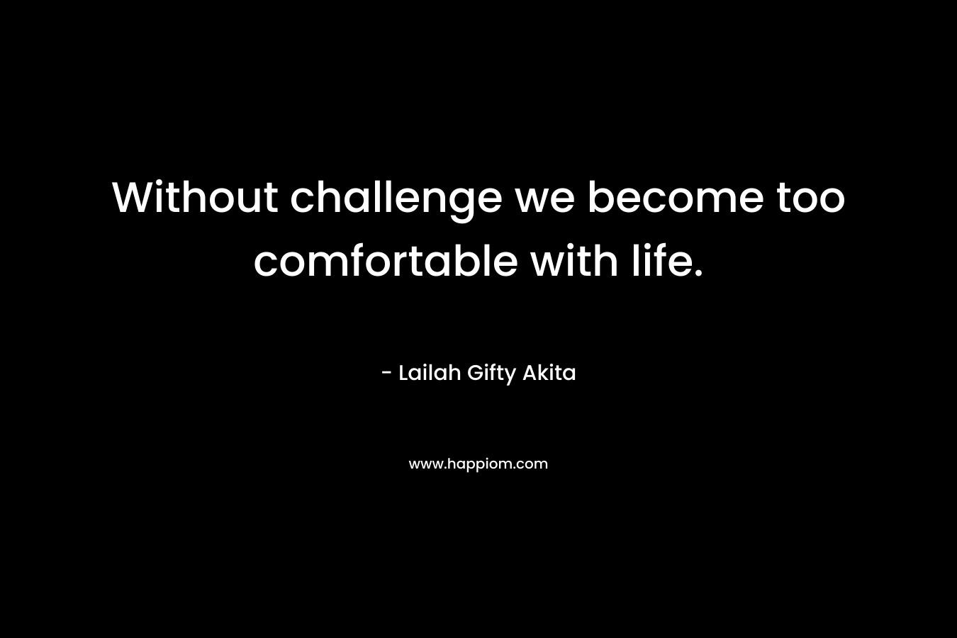 Without challenge we become too comfortable with life.