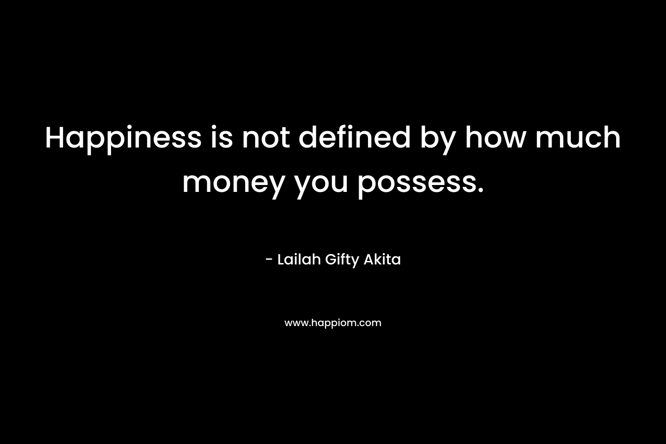 Happiness is not defined by how much money you possess.