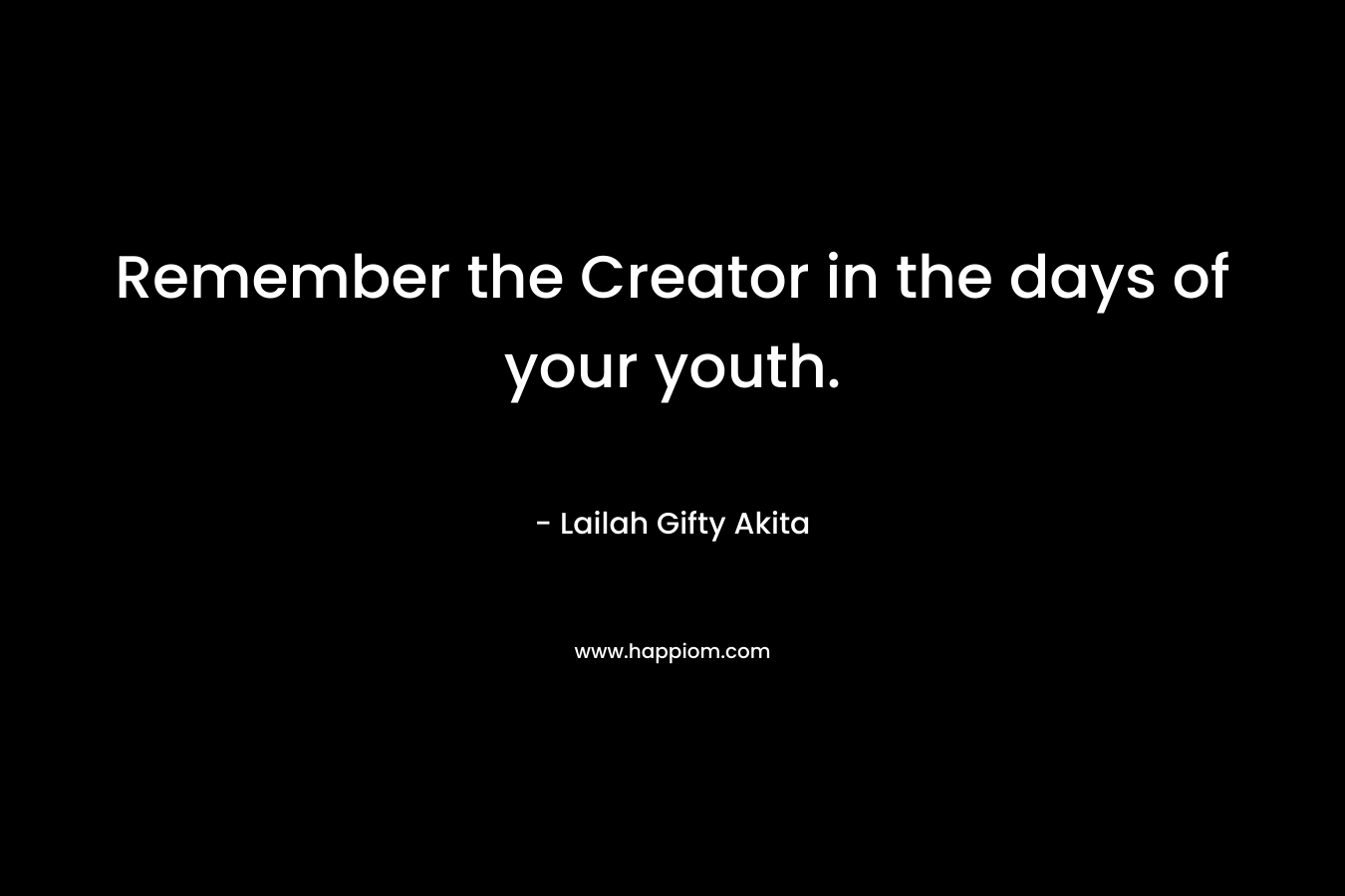 Remember the Creator in the days of your youth.
