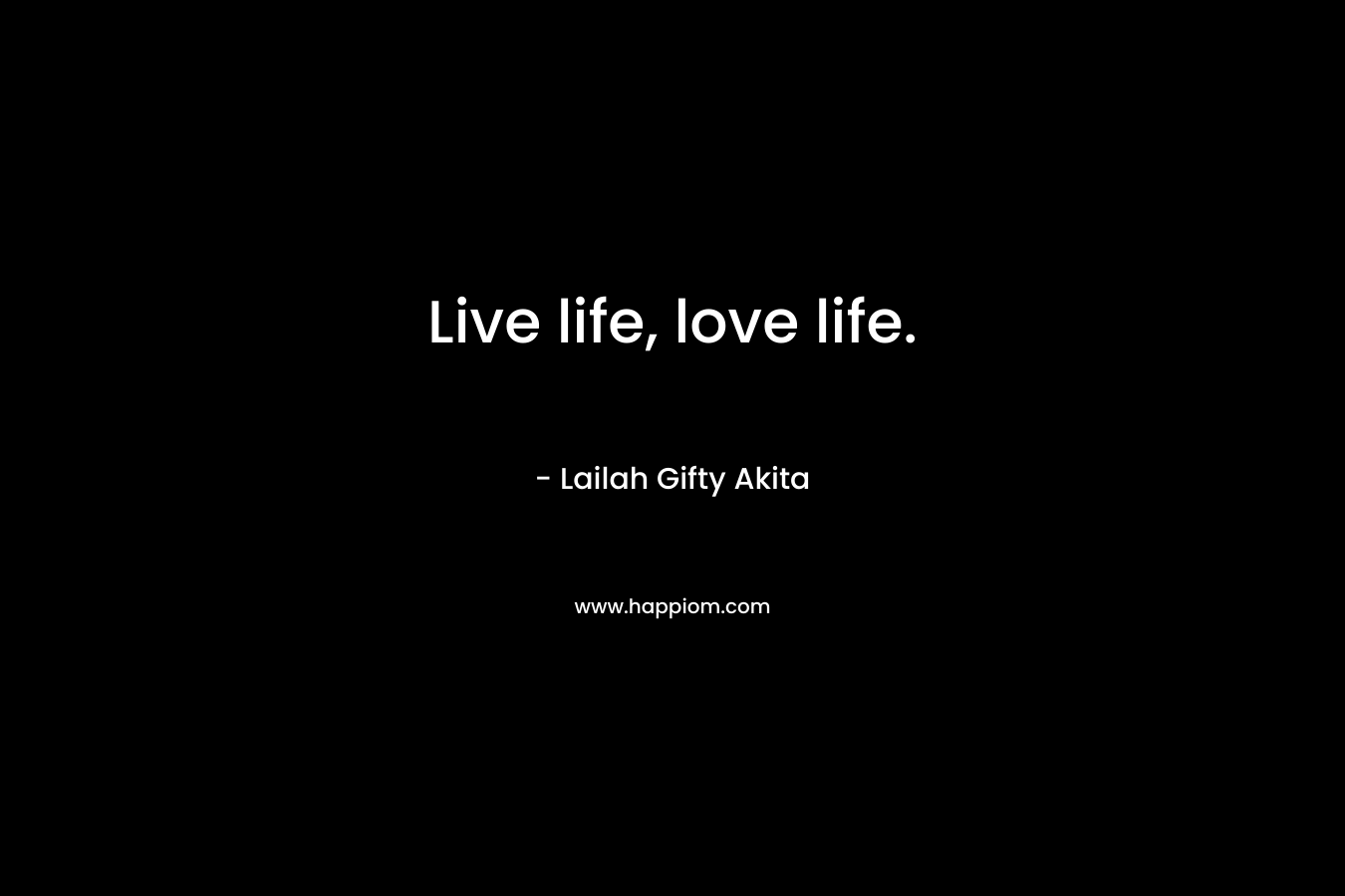 Live life, love life.