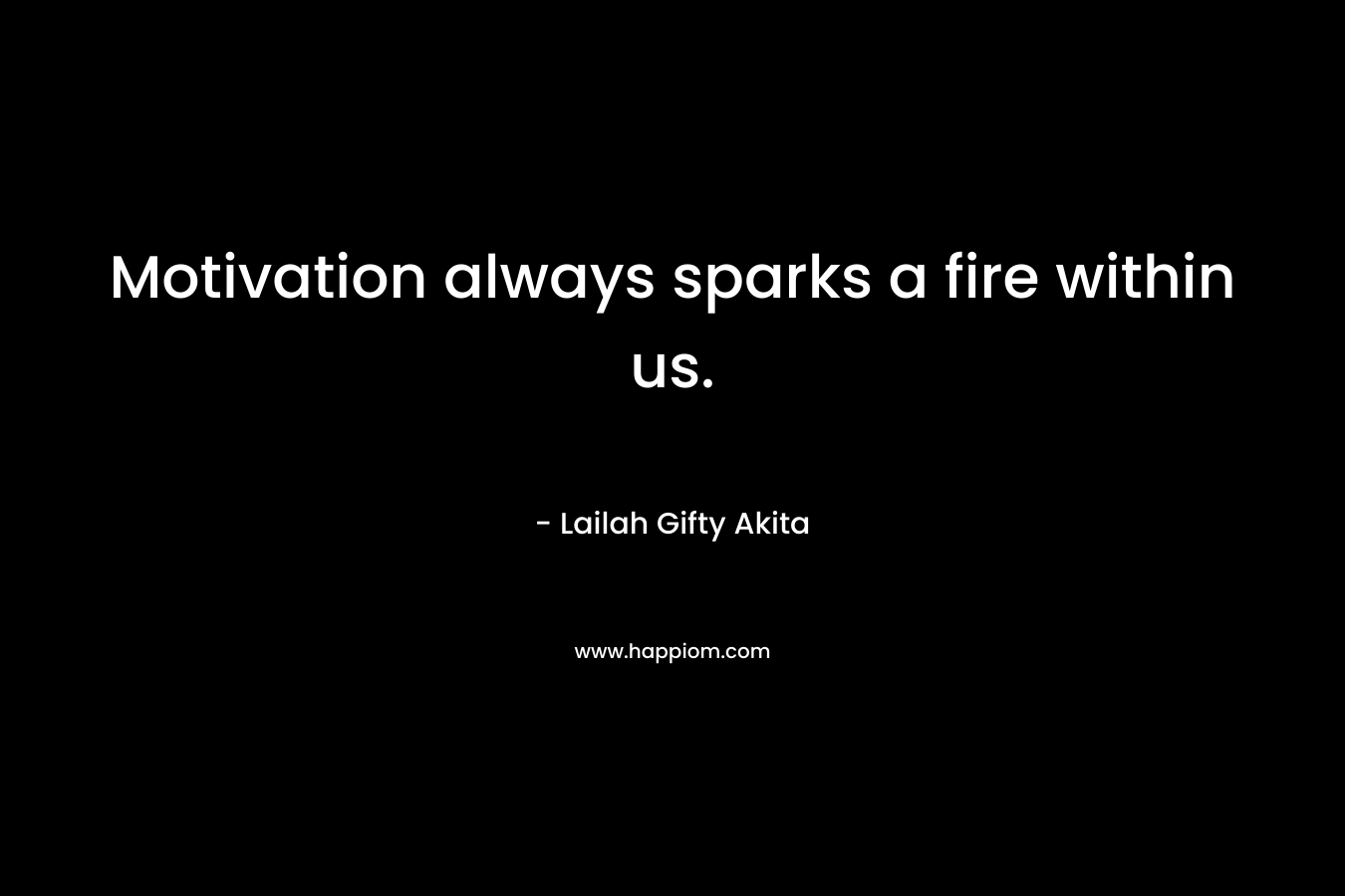 Motivation always sparks a fire within us.