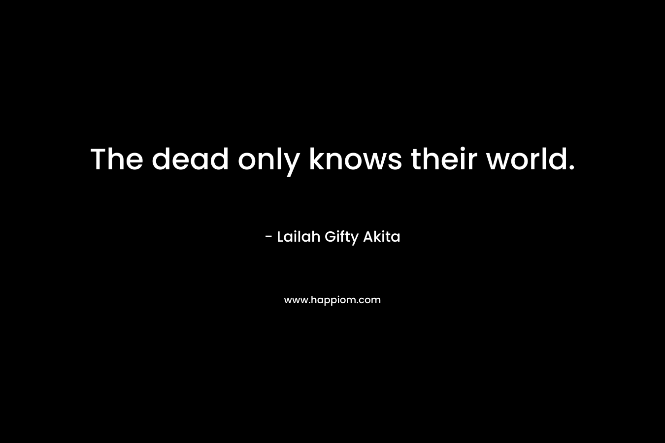 The dead only knows their world.