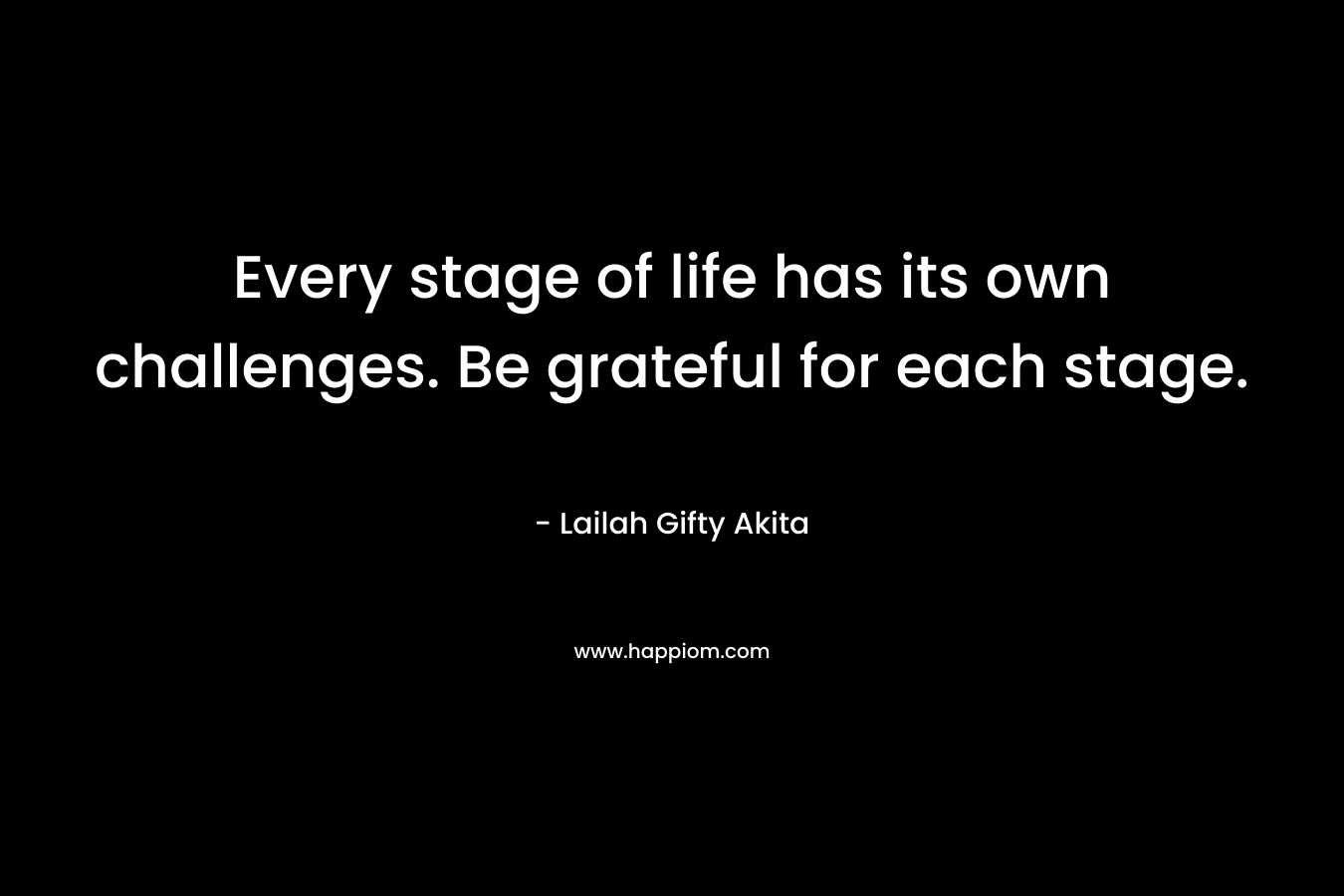 Every stage of life has its own challenges. Be grateful for each stage.