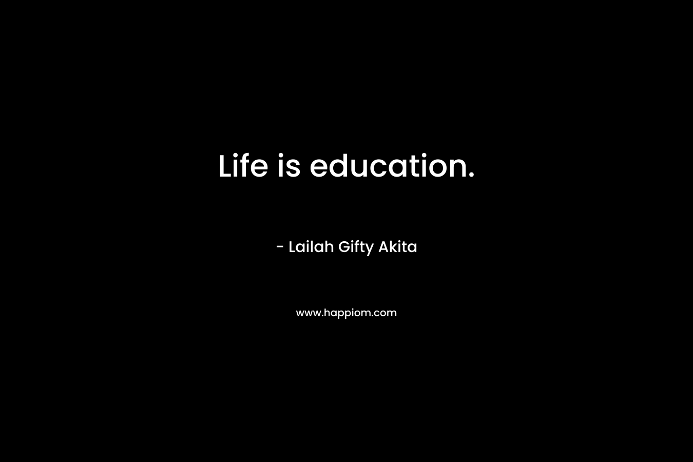 Life is education.