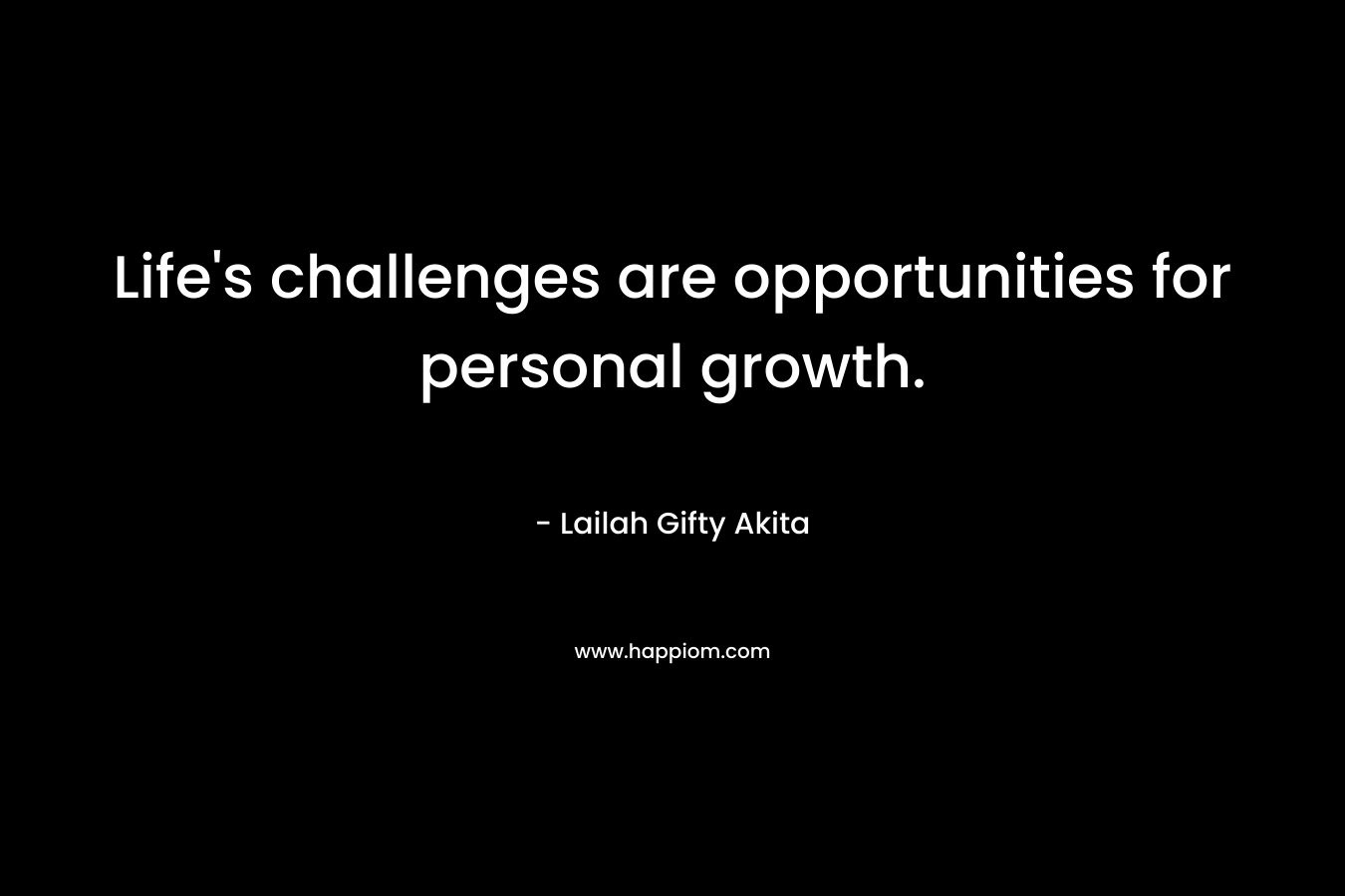 Life's challenges are opportunities for personal growth.