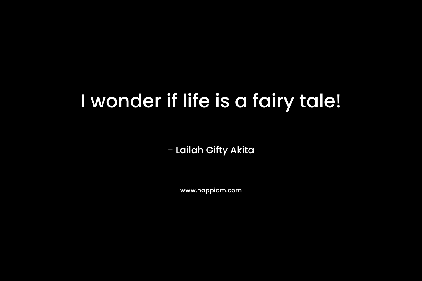 I wonder if life is a fairy tale!