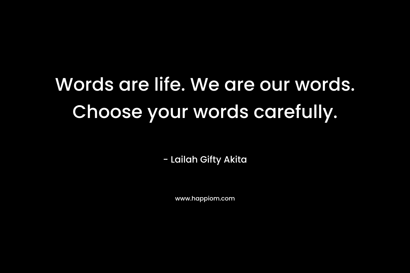 Words are life. We are our words. Choose your words carefully.