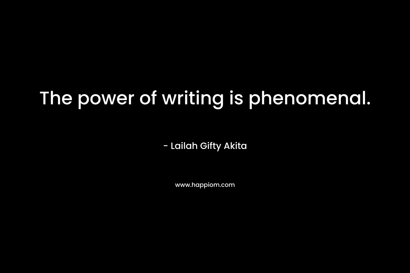 The power of writing is phenomenal.