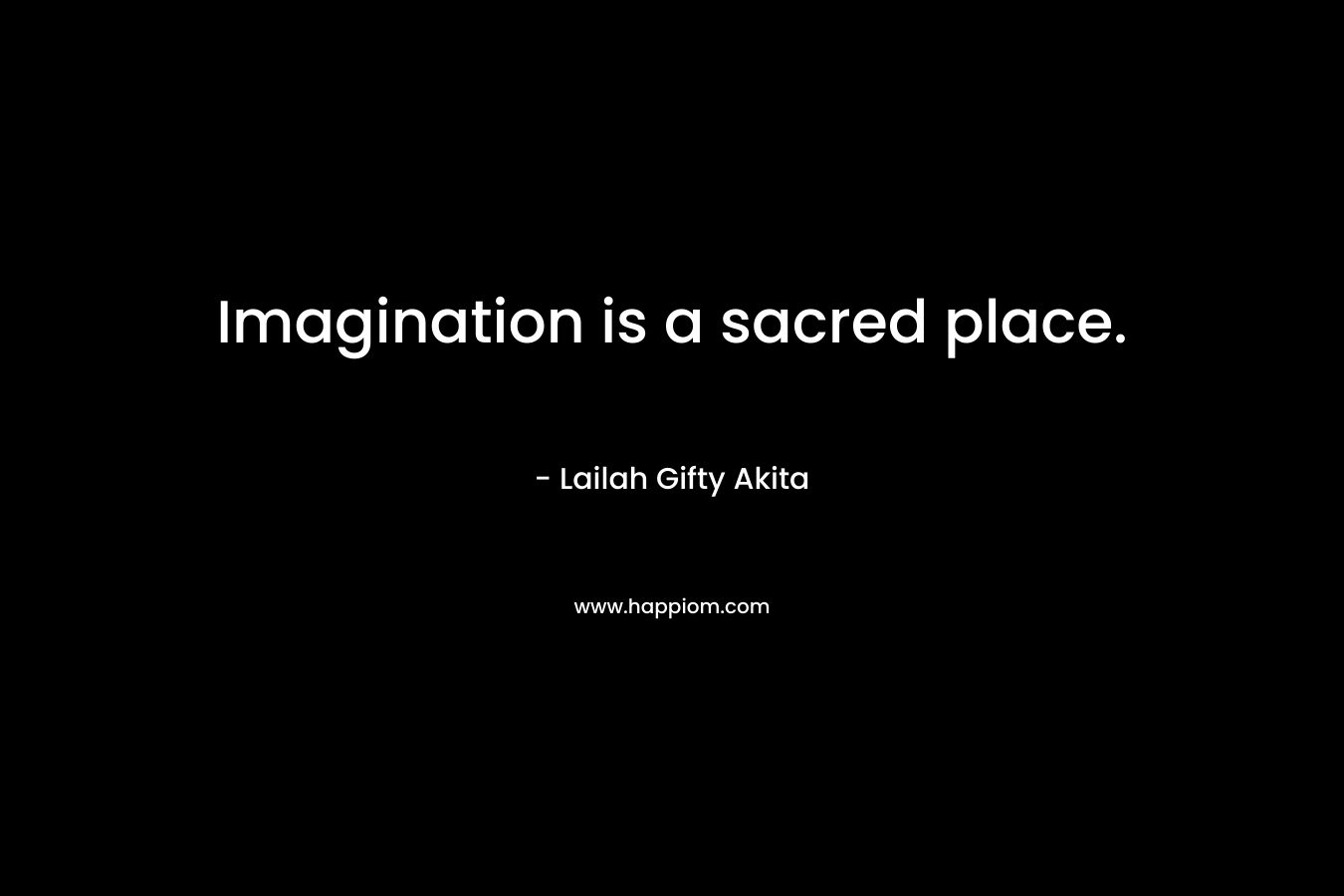 Imagination is a sacred place.