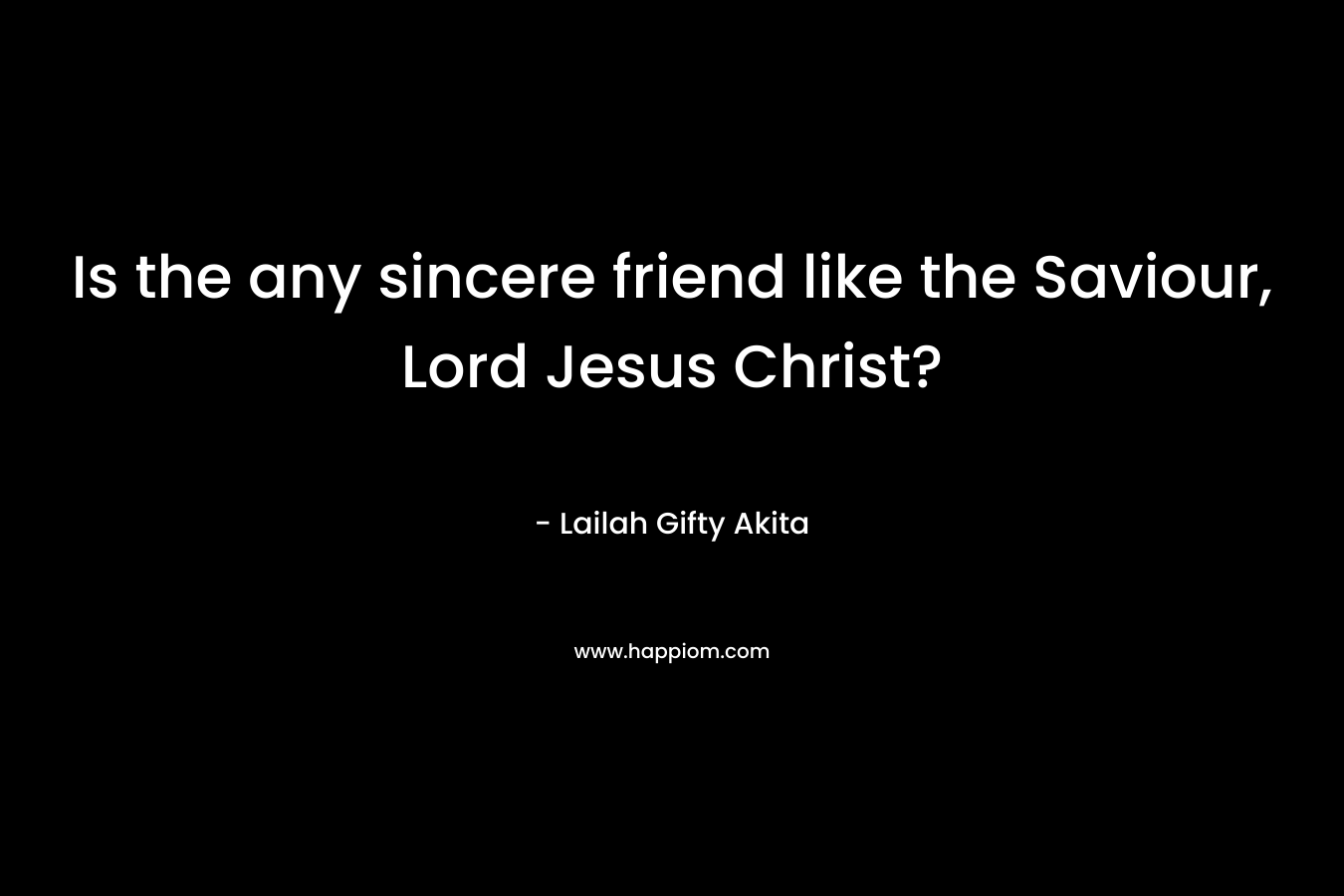 Is the any sincere friend like the Saviour, Lord Jesus Christ?