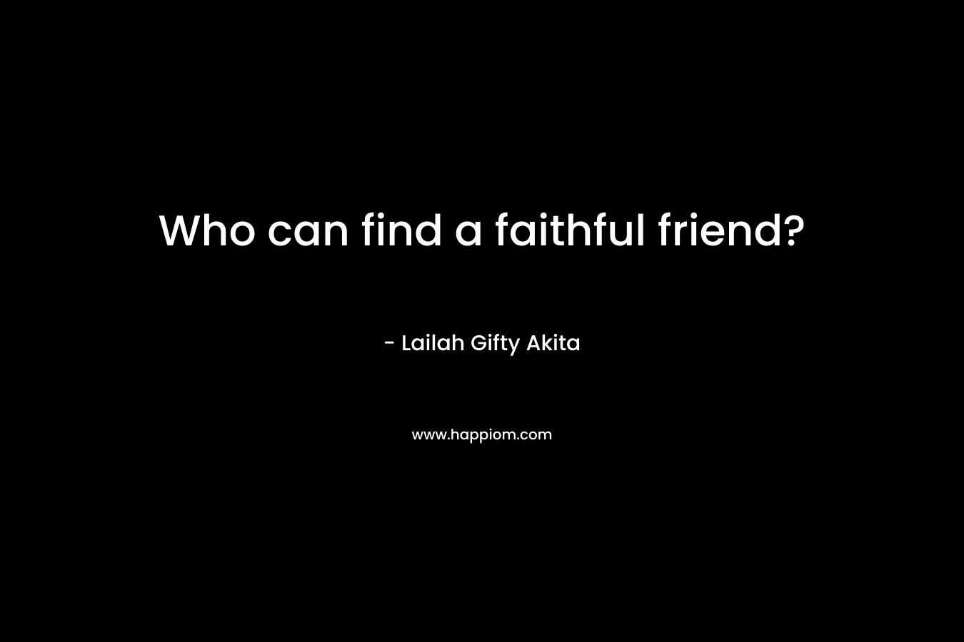 Who can find a faithful friend?