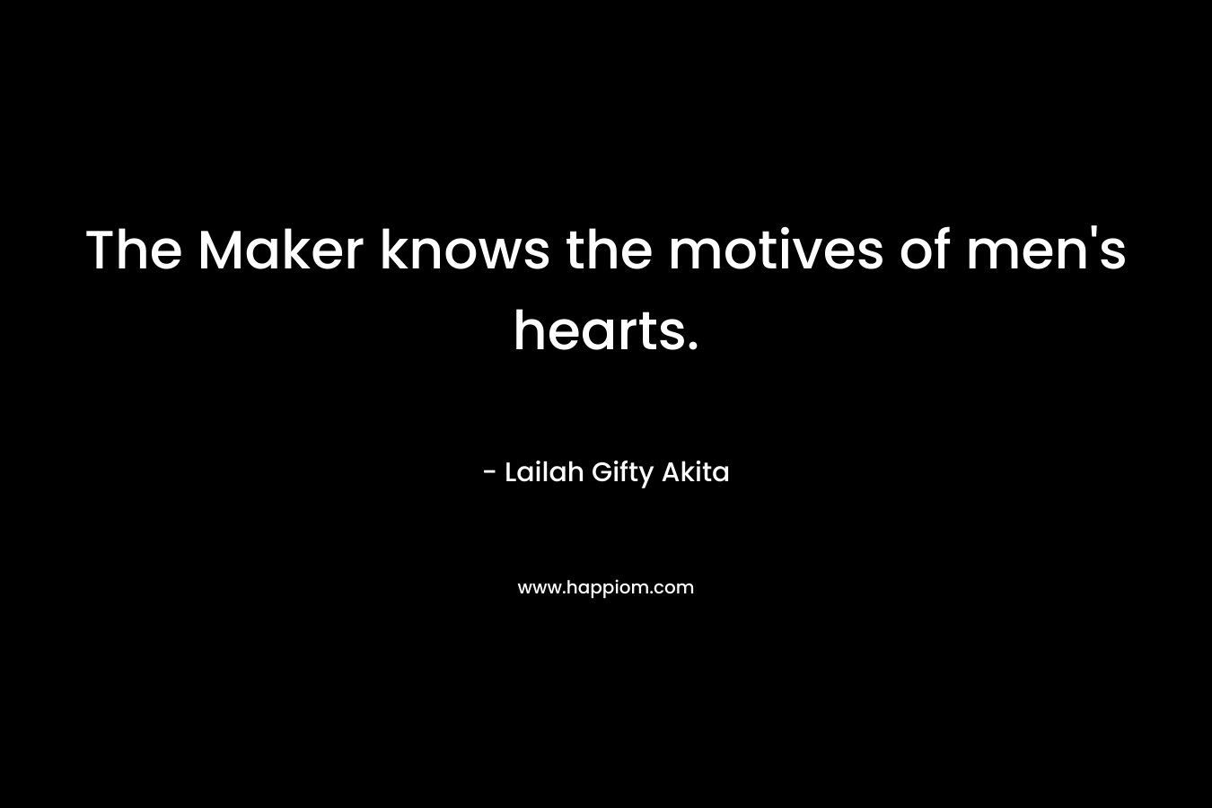 The Maker knows the motives of men's hearts.